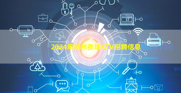 2024年杭州夜场KTV招聘信息