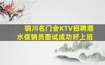 铜川名门会KTV招聘酒水促销员面试成功好上班